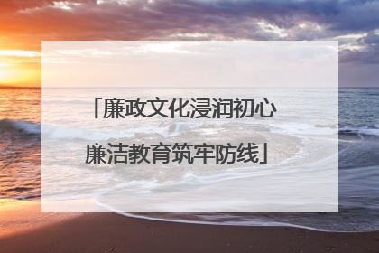 廉政文化浸润初心 廉洁教育筑牢防线