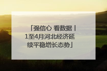 强信心 看数据丨1至4月河北经济延续平稳增长态势