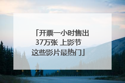 开票一小时售出37万张 上影节这些影片最热门