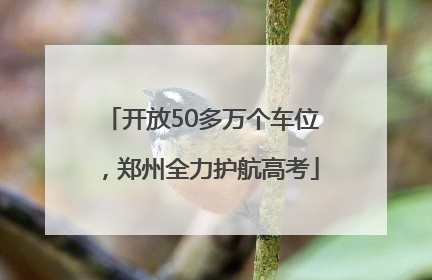 开放50多万个车位，郑州全力护航高考