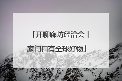 开聊廊坊经洽会丨家门口有全球好物