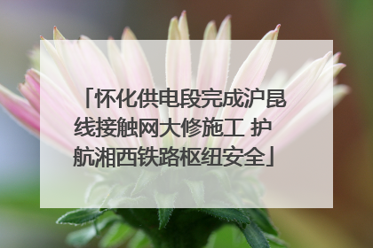 怀化供电段完成沪昆线接触网大修施工 护航湘西铁路枢纽安全