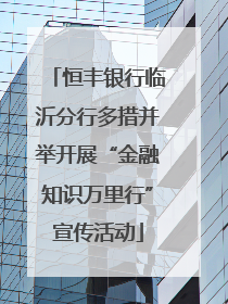 恒丰银行临沂分行多措并举开展“金融知识万里行”宣传活动