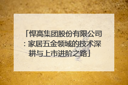 悍高集团股份有限公司：家居五金领域的技术深耕与上市进阶之路