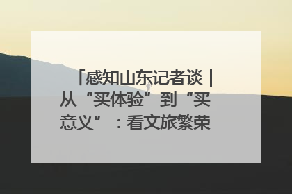 感知山东记者谈｜从“买体验”到“买意义”：看文旅繁荣背后的幸福新定义