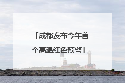 成都发布今年首个高温红色预警