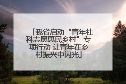 我省启动“青年社科志愿惠民乡村”专项行动 让青年在乡村振兴中闪光