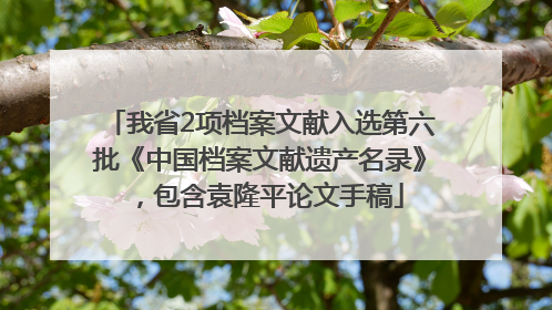 我省2项档案文献入选第六批《中国档案文献遗产名录》，包含袁隆平论文手稿