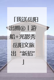 我送岳阳出圈⑧丨游船+光影秀 岳阳文旅出“新招”