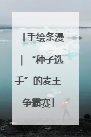 手绘条漫｜“种子选手”的麦王争霸赛