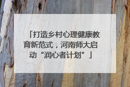 打造乡村心理健康教育新范式，河南师大启动“润心者计划”