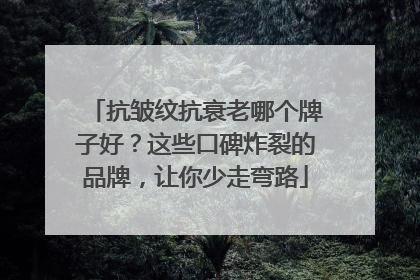 抗皱纹抗衰老哪个牌子好？这些口碑炸裂的品牌，让你少走弯路