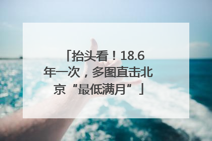 抬头看！18.6年一次，多图直击北京“最低满月”