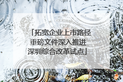 拓宽企业上市路径 重磅文件深入推进深圳综合改革试点