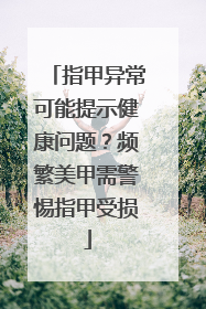 指甲异常可能提示健康问题？频繁美甲需警惕指甲受损