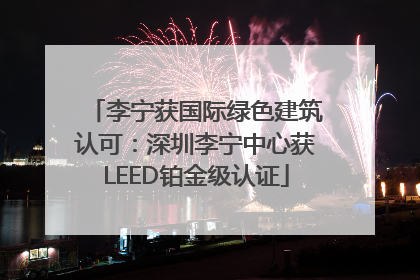 李宁获国际绿色建筑认可：深圳李宁中心获LEED铂金级认证