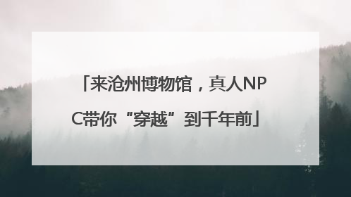 来沧州博物馆，真人NPC带你“穿越”到千年前