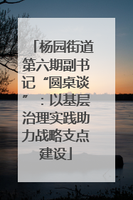 杨园街道第六期副书记“圆桌谈”：以基层治理实践助力战略支点建设