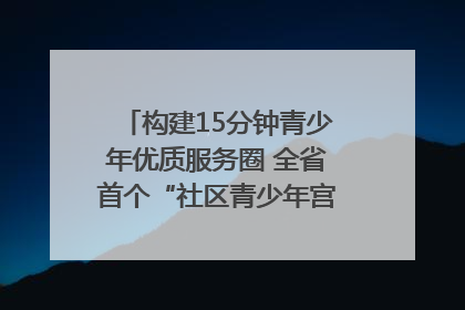 构建15分钟青少年优质服务圈 全省首个“社区青少年宫”落地成都成华区｜一老一小总关情