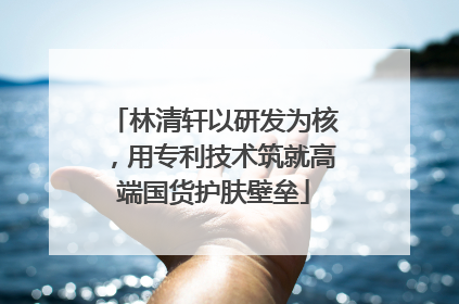林清轩以研发为核，用专利技术筑就高端国货护肤壁垒