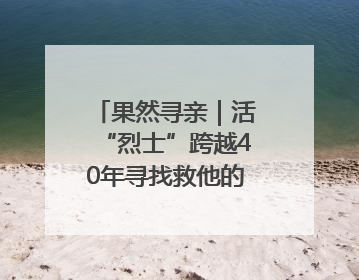 果然寻亲｜活“烈士”跨越40年寻找救他的山东女护士