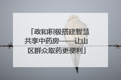 政和积极搭建智慧共享中药房——让山区群众取药更便利