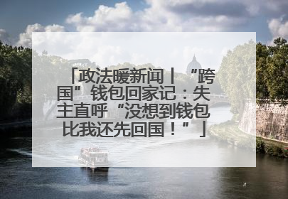 政法暖新闻丨“跨国”钱包回家记：失主直呼“没想到钱包比我还先回国！”