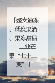 整支速冻、低度果酒、果冻甜品……三亚芒果“七十二变”
