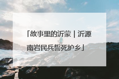 故事里的沂蒙｜沂源南岩民兵誓死护乡