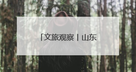 文旅观察丨山东发力“微短剧＋文旅”，小屏如何撬动大“留量”
