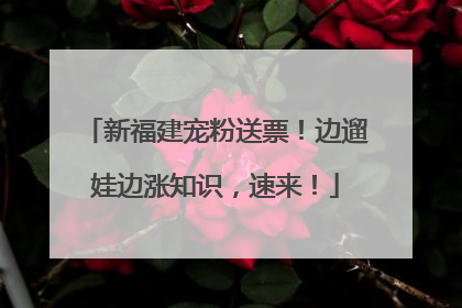 新福建宠粉送票！边遛娃边涨知识，速来！