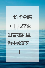 新华全媒＋丨北京发出首趟跨里海中欧班列