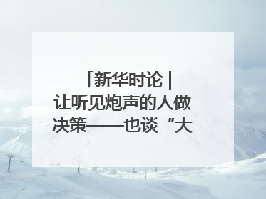 新华时论 | 让听见炮声的人做决策——也谈“大企业病”治理