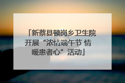 新蔡县顿岗乡卫生院开展“浓情端午节 情暖患者心”活动