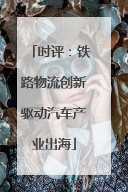 时评：铁路物流创新驱动汽车产业出海