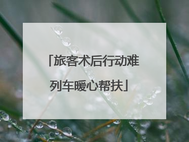 旅客术后行动难 列车暖心帮扶