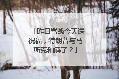 昨日骂战今天送祝福，特朗普与马斯克和解了？