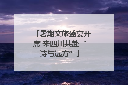 暑期文旅盛宴开席 来四川共赴“诗与远方”