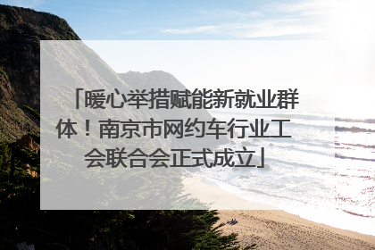 暖心举措赋能新就业群体！南京市网约车行业工会联合会正式成立