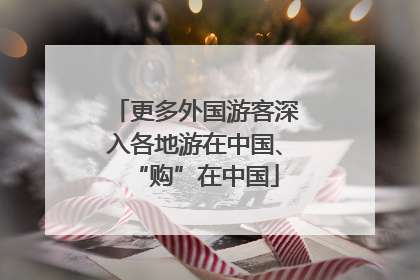 更多外国游客深入各地游在中国、“购”在中国