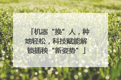 机器“换”人，种地轻松，科技赋能解锁插秧“新姿势”