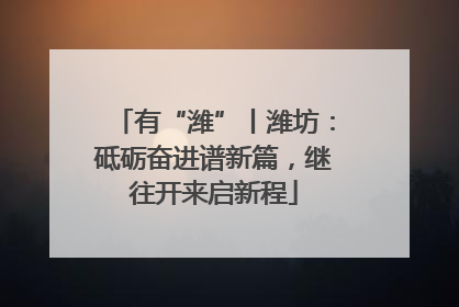 有“潍”丨潍坊：砥砺奋进谱新篇，继往开来启新程