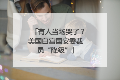 有人当场哭了？美国白宫国安委裁员“降级”