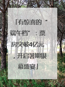 有惊喜的“端午档”：票房突破4亿元，开启暑期银幕盛宴