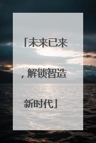 未来已来，解锁智造新时代