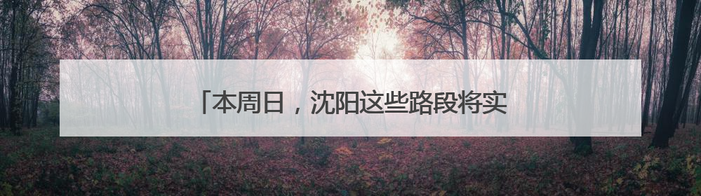本周日，沈阳这些路段将实行交通管制，请注意绕行！