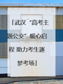 武汉“高考主题公交”暖心启程 助力考生逐梦考场