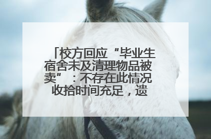 校方回应“毕业生宿舍未及清理物品被卖”：不存在此情况 收拾时间充足，遗留物品会帮保管