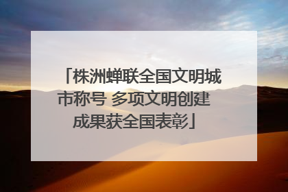 株洲蝉联全国文明城市称号 多项文明创建成果获全国表彰
