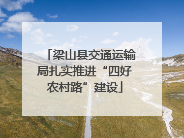 梁山县交通运输局扎实推进“四好农村路”建设